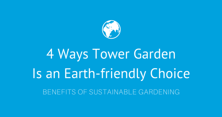 4 Ways Tower Garden Is an Earth-friendly Choice
